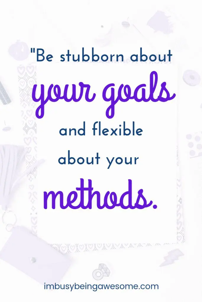 Be stubbord about your goals an flexible about your methods.