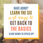 Woman holding flowers with text: Have ADHD? Learn the six best ways to get back to the basics. Slow down to speed up!