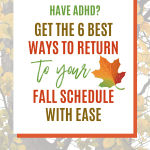 Text: Have ADHD? Get the 6 best ways to return to your fall schedule with ease.