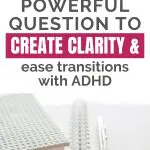 Clarity with ADHD: Notebook and pen on a desk. Text: "1 Powerful Question to Create Clarity & ease transitions with ADHD