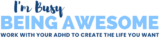 Text: "I'm Busy BEING AWESOME. Work with your ADHD to create the life you want.