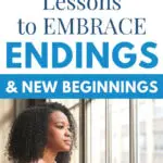 3 Lessons To Embrace Endings and NEW Beginnings