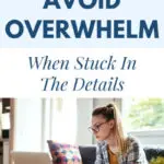 how to avoid overwhelm when stuck in the details
