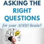 Are You Asking The Right Questions for your ADHD Brain