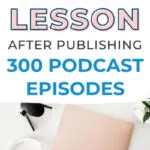 I learned this lesson after publishing 300 podcast episodes