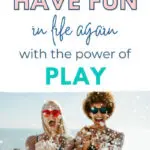 How To Have Fun in Life Again with the Power of Play